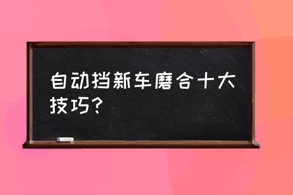 自动档新车如何磨合?自动挡的车磨合-图3 自动档新车如何磨合?自动挡的车磨合-图3