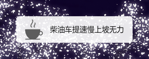 柴油车爬坡（柴油车爬坡水温高是什么原因）