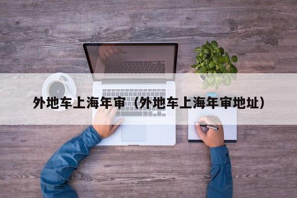 上海可以年检外地车吗（上海可以年检外地车吗多少钱）