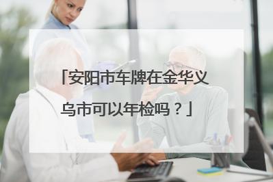 义乌车年检地址（义乌哪里车辆年检）