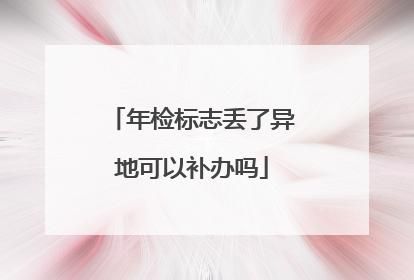 年检标志丢了（年检标志丢了可以补办吗）